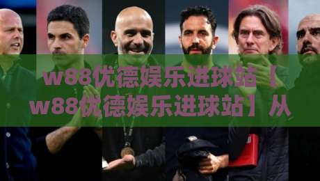w88优德娱乐进球站【w88优德娱乐进球站】从数据流到临场感：一个被低估的观赛入口-最大权威网页押球网走盘单双盘独赢波胆盘大球分析