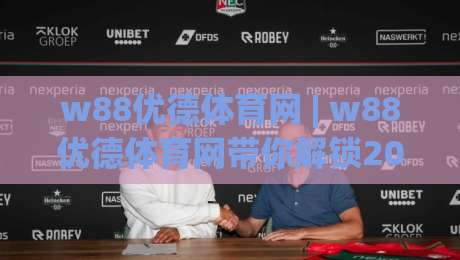 w88优德体育网 | w88优德体育网带你解锁2026体育数据新玩法：从观赛到深度参与的全链路体验-今晚靠谱最火让球站竞投论坛720P集锦软件登入