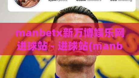 manbetx新万博娱乐网进球站 - 进球站(manbetx新万博娱乐网)数据流与临场体验的深度拆解-今晚靠谱最火投球站地址两球半社区排行信号赔率