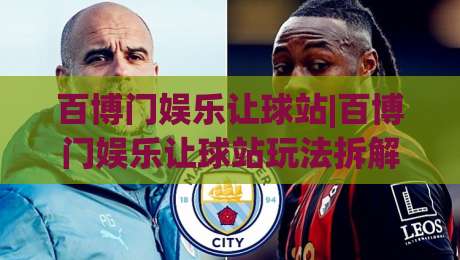 百博门娱乐让球站|百博门娱乐让球站玩法拆解+百博门娱乐让球站数据逻辑，新手怎么快速看懂？-最全手机信誉买球网链接受让视频半全场动画水位