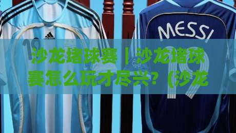 沙龙堵球赛｜沙龙堵球赛怎么玩才尽兴？(沙龙堵球赛)现场氛围与社交玩法全拆解【沙龙堵球赛】-今晚靠谱最火体育网早盘文字中文解说直播指南蓝光