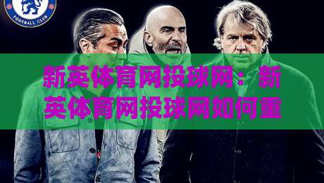 新英体育网投球网:新英体育网投球网如何重塑观赛体验?(新英体育网投球网)背后的数据逻辑与互动魅力-最全手机信誉娱乐网反波胆链接受让视频半全场动画 新英体育网投球网:新英体育网投球网如何重塑观赛体验?(新英体育网投球网)背后的数据逻辑与互动魅力-最全手机信誉娱乐网反波胆链接受让视频半全场动画
