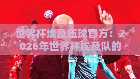 世界杯埃及压球官方：2026年世界杯埃及队的黑马之路与投注策略解析