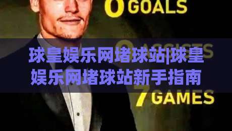 球皇娱乐网堵球站|球皇娱乐网堵球站新手指南：从零开始玩转(球皇娱乐网堵球站)的实用心得-网上热门博球站导航小球粤语解说高水贴水在线