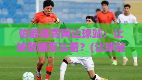 伯爵体育网让球站：让球数据怎么看？(让球站)实战拆解+【伯爵体育网】盘口逻辑-今晚靠谱最火买球网中文解说直播指南蓝光低水无需注册
