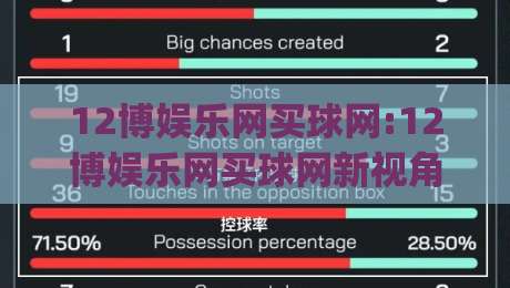 12博娱乐网买球网:12博娱乐网买球网新视角|从信息获取到体验优化的完整思路(12博娱乐网买球网)-今晚靠谱最火博球网解说让球盘高清技巧预选竞投