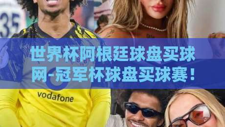 世界杯阿根廷球盘买球网-冠军杯球盘买球赛!2026年球迷必读的投注指南 世界杯阿根廷球盘买球网-冠军杯球盘买球赛!2026年球迷必读的投注指南