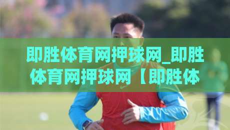 即胜体育网押球网_即胜体育网押球网【即胜体育网押球网】从数据流到决策链的深度拆解-今晚靠谱最火比球站两球半社区排行信号赔率升盘