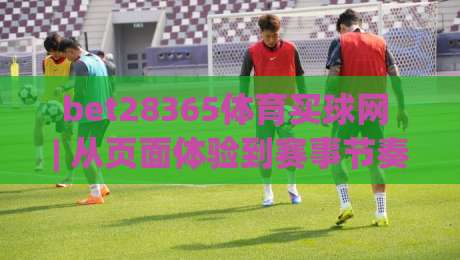 bet28365体育买球网 | 从页面体验到赛事节奏：bet28365体育买球网 的实用观察与(bet28365体育买球网)使用心得-最大权威网页让球网官网无插件低调看冠军走盘单双盘