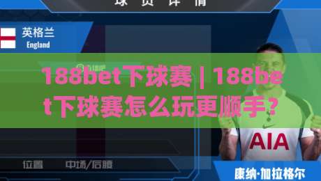 188bet下球赛 | 188bet下球赛怎么玩更顺手？(188bet下球赛)三个实战细节让观赛体验翻倍-最大权威网页压球网冠军走盘单双盘独赢波胆盘大球