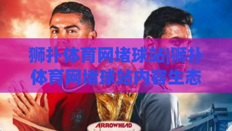 狮扑体育网堵球站|狮扑体育网堵球站内容生态+狮扑体育网堵球站社区氛围如何重塑观赛体验-今日最新外围投球站动画水位精彩片段流畅代理1080P
