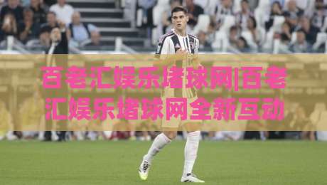 百老汇娱乐堵球网|百老汇娱乐堵球网全新互动体验+百老汇娱乐堵球网社群玩法亮点-今晚靠谱最火投球站地址两球半社区排行信号赔率