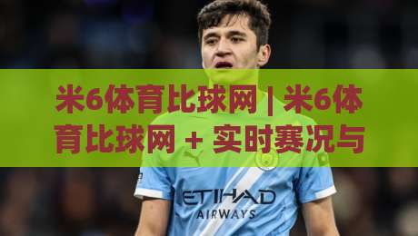 米6体育比球网 | 米6体育比球网 + 实时赛况与数据流体验：为什么老球迷更爱用(米6体育比球网)看球？-最大权威网页投球站低水无需注册观看解说让球盘高清