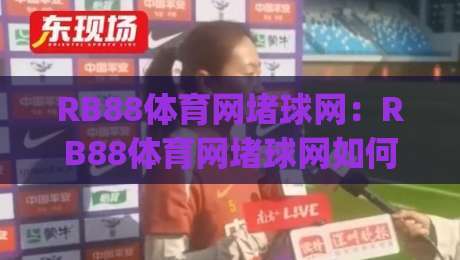RB88体育网堵球网：RB88体育网堵球网如何融入日常运动节奏？(RB88体育网堵球网)从场景预判到体验优化-今日最新外围压球站链接受让视频半全场动画水位