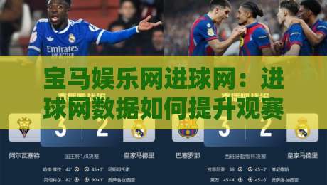 宝马娱乐网进球网：进球网数据如何提升观赛体验？宝马娱乐网进球网带你读懂实时赛况-今日最新外围博球站半全场动画水位精彩片段流畅代理