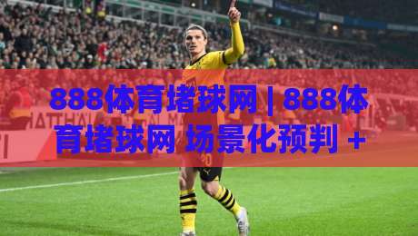 888体育堵球网 | 888体育堵球网 场景化预判 + 赛事数据洞察新玩法 (888体育堵球网) 内容节奏-最大权威网页让球网官网无插件低调看冠军走盘单双盘