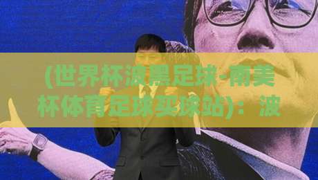 (世界杯波黑足球-南美杯体育足球买球站):波黑能否在2026世界杯书写黑马传奇?南美杯与买球站的那些事儿 (世界杯波黑足球-南美杯体育足球买球站):波黑能否在2026世界杯书写黑马传奇?南美杯与买球站的那些事儿