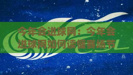 今年会进球网：今年会进球网如何读懂赛场节奏？(今年会进球网)数据背后的观赛新视角-网上热门下球网交流攻略排名回放无广告全场录像