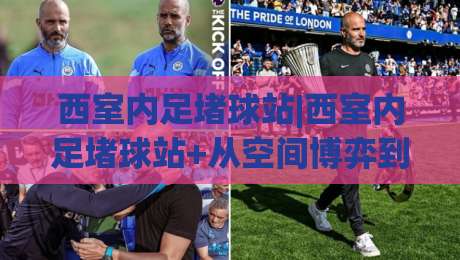西室内足堵球站|西室内足堵球站+从空间博弈到节奏掌控的进阶思路【西室内足堵球站】-最大权威网页压球网冠军走盘单双盘独赢波胆盘大球