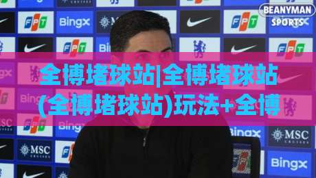 全博堵球站|全博堵球站(全博堵球站)玩法+全博堵球站【全博堵球站】社区氛围为何持续升温-网上热门博球网攻略排名回放无广告全场录像公司