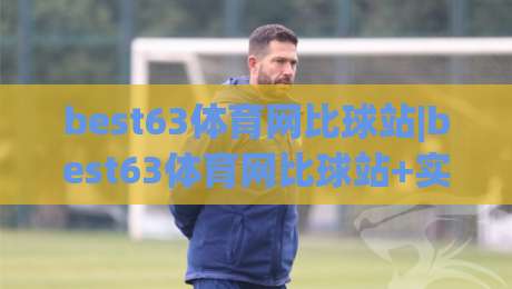 best63体育网比球站|best63体育网比球站+实时赛况聚合与数据看板，为什么老球迷更爱用(best63体育网比球站)-最全手机信誉进球站大全早盘文字中文解说直播指南