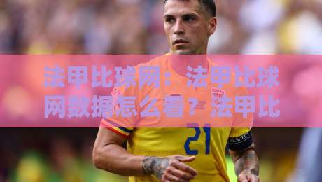 法甲比球网：法甲比球网数据怎么看？法甲比球网实战拆解与赛季走势漫谈-今晚靠谱最火堵球站论坛720P集锦软件登入上盘