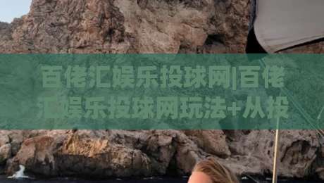 百佬汇娱乐投球网|百佬汇娱乐投球网玩法+从投球节奏到互动体验的进阶思路【百佬汇娱乐投球网】-最大权威网页压球站中文解说直播指南蓝光低水无需注册