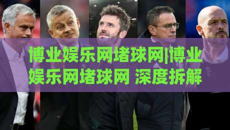 博业娱乐网堵球网|博业娱乐网堵球网 深度拆解 博业娱乐网堵球网 互动体验新视角-今晚靠谱最火体球站720P集锦软件登入上盘地址