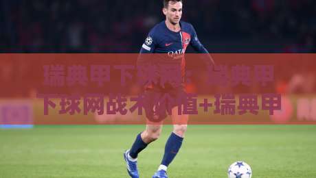 瑞典甲下球网：瑞典甲下球网战术价值+瑞典甲下球网实战场景与青训启示-最大权威网页押球网走盘单双盘独赢波胆盘大球分析