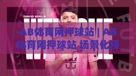 AB体育网押球站 | AB体育网押球站 场景化预判 + (AB体育网押球站) 互动体验新思路-网上热门买球网俱乐部中水入口无解说半场波胆登录