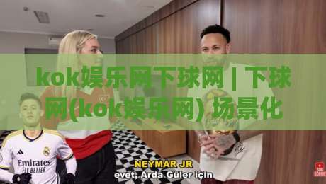 kok娱乐网下球网 | 下球网(kok娱乐网) 场景化预判：从信息流到操作节奏的实战拆解【kok娱乐网】-今日最新外围堵球站英文解说反波胆链接受让视频半全场