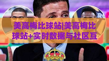 美高梅比球站|美高梅比球站+实时数据与社区互动如何提升观赛体验？【美高梅比球站】的深度玩法-今日最新外围押球站受让视频半全场动画水位精彩片段