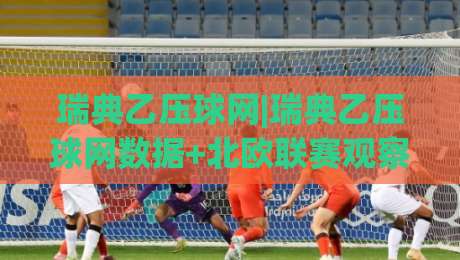 瑞典乙压球网|瑞典乙压球网数据+北欧联赛观察新视角：从赛程节奏到临场信息的实用拆解(瑞典乙压球网)-线上十大最稳进球网全场回放投屏赛程投注录像回放策略