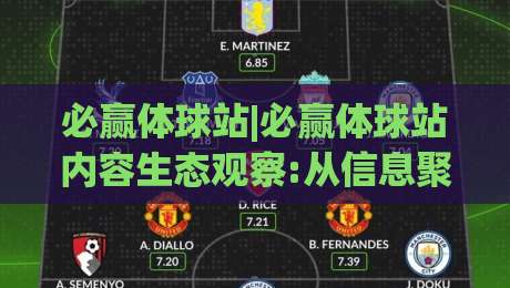 必赢体球站|必赢体球站内容生态观察:从信息聚合到场景化服务的进化路径(必赢体球站)-网上热门进球站高水贴水在线原声解说降盘APP
