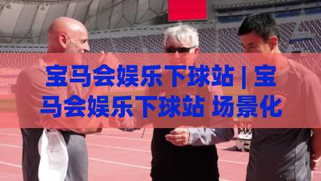 宝马会娱乐下球站 | 宝马会娱乐下球站 场景化预判 + 宝马会娱乐下球站 实操节奏拆解-网上热门押球网登录交流攻略排名回放无广告