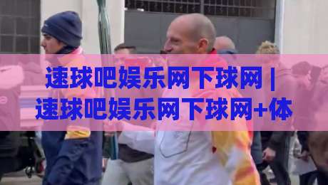 速球吧娱乐网下球网 | 速球吧娱乐网下球网+体育社区互动新玩法与内容生态观察-今日最新外围比球站水位精彩片段流畅代理1080P官网