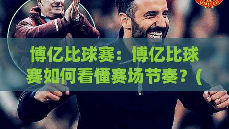 博亿比球赛：博亿比球赛如何看懂赛场节奏？(博亿比球赛)实战视角拆解-最全手机信誉投球站分析走地大全早盘文字中文解说