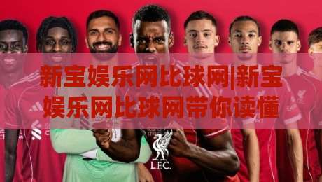 新宝娱乐网比球网|新宝娱乐网比球网带你读懂赛事数据背后的逻辑,比球网(新宝娱乐网)视角下的观赛新体验-网上热门比球站粤语解说高水贴水在线原声解说降盘