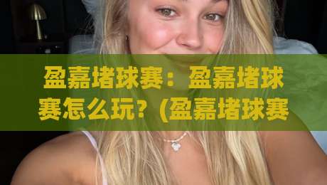 盈嘉堵球赛：盈嘉堵球赛怎么玩？(盈嘉堵球赛)从场景预判到实战节奏的全新拆解-网上热门比球网回放无广告全场录像公司比分下盘