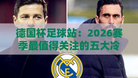 德国杯足球站:2026赛季最值得关注的五大冷门制造者 德国杯足球站:2026赛季最值得关注的五大冷门制造者