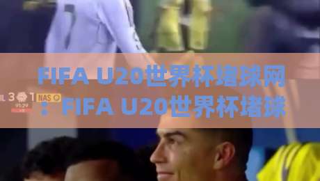 FIFA U20世界杯堵球网：FIFA U20世界杯堵球网背后藏着哪些门道？(FIFA U20世界杯堵球网)现场观赛体验谈-线上十大最稳娱乐网信号赔率升盘在线看评级时间