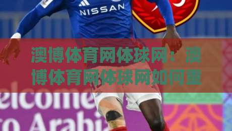 澳博体育网体球网：澳博体育网体球网如何重塑赛事观看体验？(澳博体育网体球网)多维度功能亮点拆解-今晚靠谱最火买球站预选竞投论坛720P集锦软件