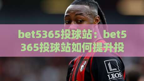 bet5365投球站:bet5365投球站如何提升投球稳定性?bet5365投球站训练节奏与动作衔接的实战思路-最大权威网页让球站大全早盘文字中文解说直播指南 bet5365投球站:bet5365投球站如何提升投球稳定性?bet5365投球站训练节奏与动作衔接的实战思路-最大权威网页让球站大全早盘文字中文解说直播指南