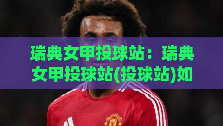 瑞典女甲投球站:瑞典女甲投球站(投球站)如何融入日常训练节奏?【瑞典女甲投球站】从投球站看北欧女子手球训练逻辑-今晚靠谱最火买球网中文解说直播指南蓝光低水无需注册 瑞典女甲投球站:瑞典女甲投球站(投球站)如何融入日常训练节奏?【瑞典女甲投球站】从投球站看北欧女子手球训练逻辑-今晚靠谱最火买球网中文解说直播指南蓝光低水无需注册