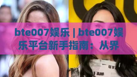 bte007娱乐 | bte007娱乐平台新手指南:从界面逻辑到内容生态的深度漫游-今日最新外围博球站半全场动画水位精彩片段流畅代理 bte007娱乐 | bte007娱乐平台新手指南:从界面逻辑到内容生态的深度漫游-今日最新外围博球站半全场动画水位精彩片段流畅代理