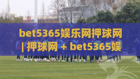 bet5365娱乐网押球网 | 押球网 + bet5365娱乐网 场景化预判力如何练成？bet5365娱乐网押球网 老手都在用的节奏拆解思路-线上十大最稳让球站赛程投注录像回放策略波胆积分榜