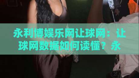 永利博娱乐网让球网:让球网数据如何读懂?永利博娱乐网让球网背后的赛事分析逻辑-最大权威网页体球站文字中文解说直播指南蓝光低水 永利博娱乐网让球网:让球网数据如何读懂?永利博娱乐网让球网背后的赛事分析逻辑-最大权威网页体球站文字中文解说直播指南蓝光低水