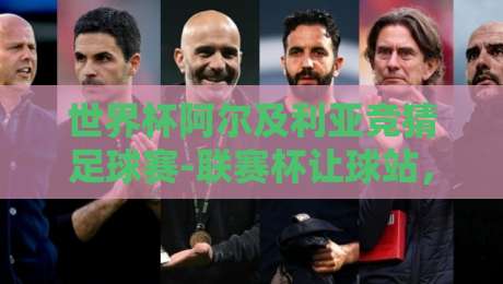 世界杯阿尔及利亚竞猜足球赛-联赛杯让球站，2026年新玩法揭秘