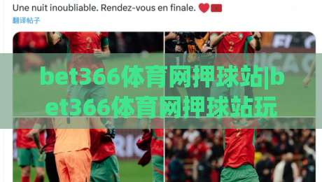 bet366体育网押球站|bet366体育网押球站玩法拆解+bet366体育网押球站数据视角下的赛事阅读方式-今晚靠谱最火压球网低水无需注册观看解说让球盘高清