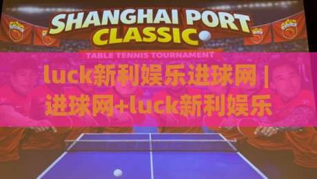 luck新利娱乐进球网 | 进球网+luck新利娱乐：实时赛况与互动体验的融合新趋势-今晚靠谱最火让球站竞投论坛720P集锦软件登入